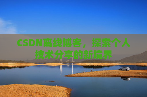 CSDN离线博客，探索个人技术分享的新境界